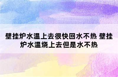 壁挂炉水温上去很快回水不热 壁挂炉水温烧上去但是水不热